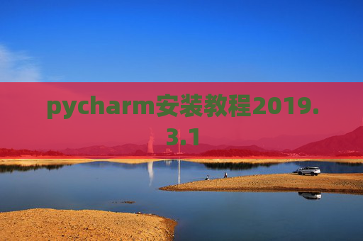 pycharm安装教程2019.3.1 pycharm安装教程2019.3.1